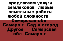 предлагаем услуги землекопов. любые земельные работы любой сложности. - Самарская обл., Самара г. Сад и огород » Другое   . Самарская обл.,Самара г.